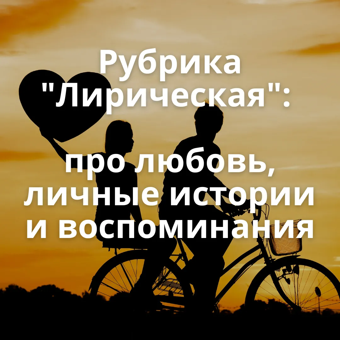 Рубрика "Лирическая": про любовь, личные истории и воспоминания