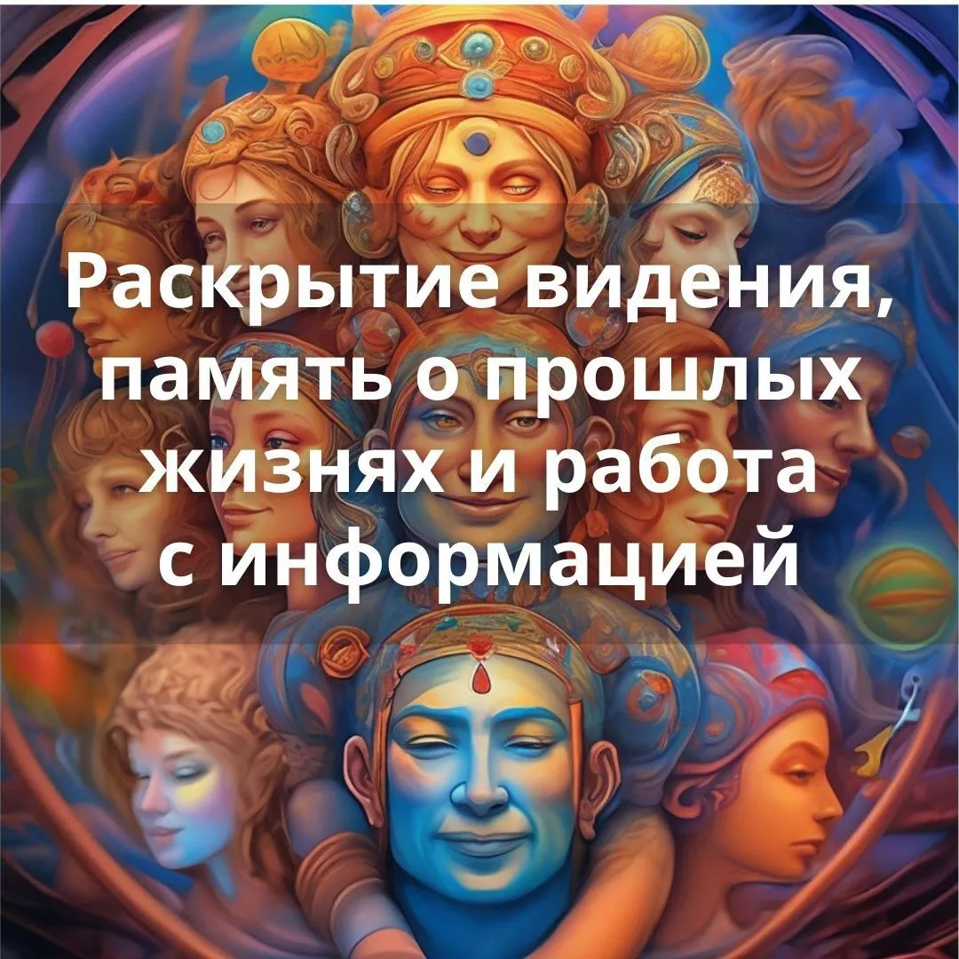 Раскрытие видения, память о прошлых жизнях и работа с информацией