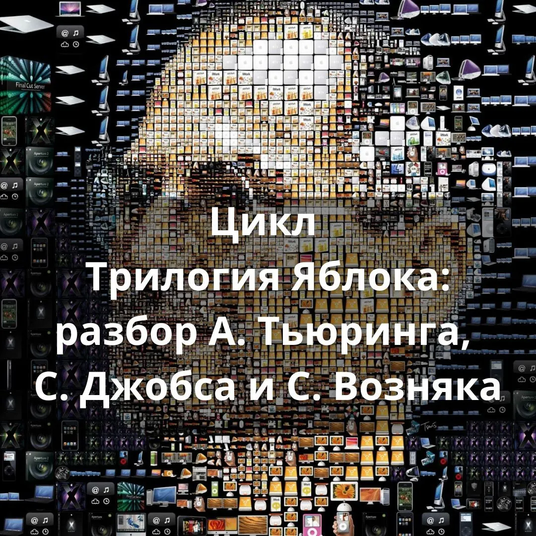 Цикл "Трилогия Яблока: Разбор А. Тьюринга, С.Джобса и С.Возняка"