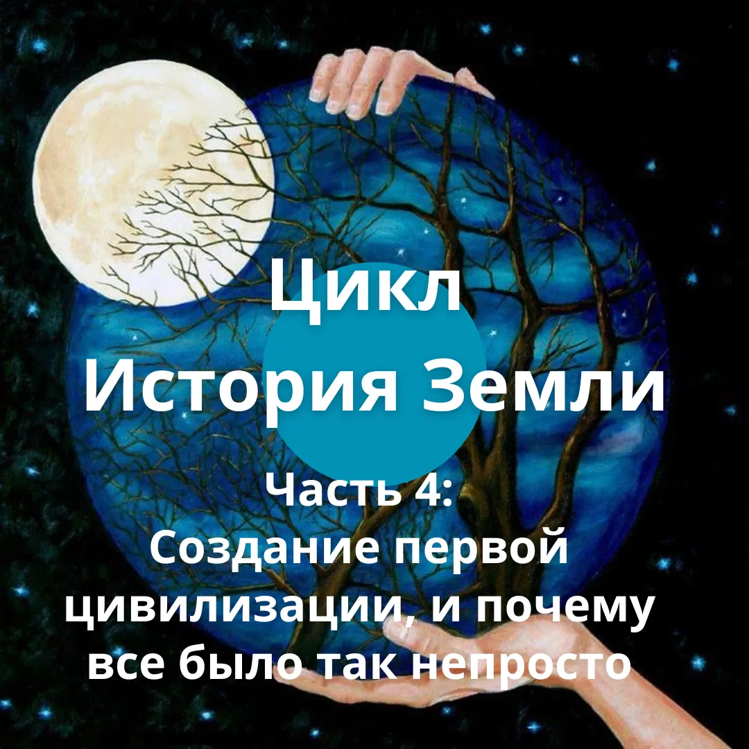 Цикл «История Земли». Часть 4: Создание первой цивилизации, и почему все было так непросто