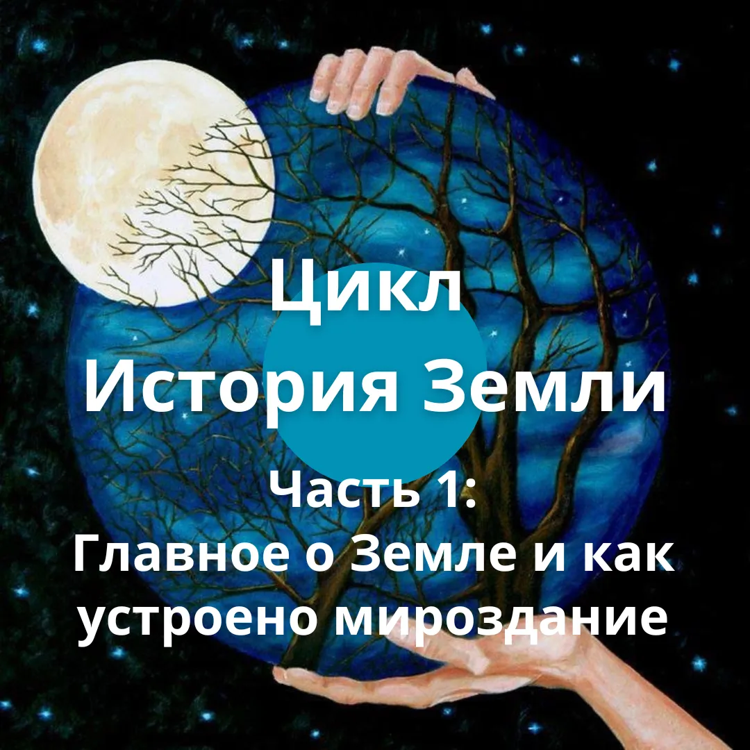 Цикл "История Земли". Часть 1: Главное о Земле и как устроено мироздание